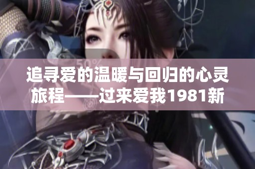 追寻爱的温暖与回归的心灵旅程——过来爱我1981新编版