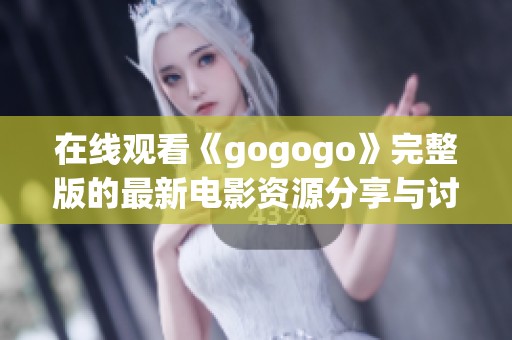 在线观看《gogogo》完整版的最新电影资源分享与讨论