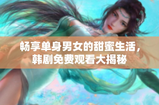 畅享单身男女的甜蜜生活，韩剧免费观看大揭秘