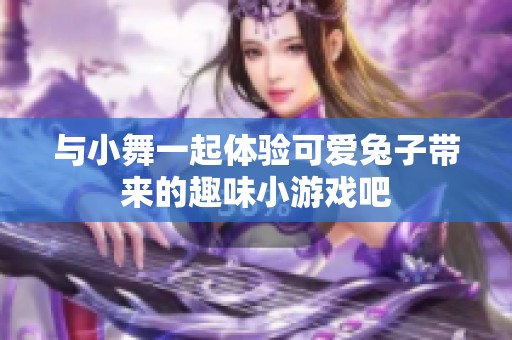 与小舞一起体验可爱兔子带来的趣味小游戏吧