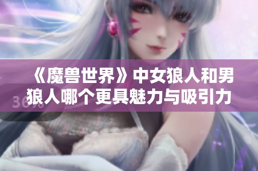 《魔兽世界》中女狼人和男狼人哪个更具魅力与吸引力》