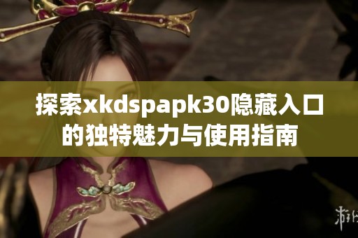 探索xkdspapk30隐藏入口的独特魅力与使用指南