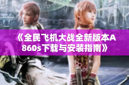 《全民飞机大战全新版本A860s下载与安装指南》