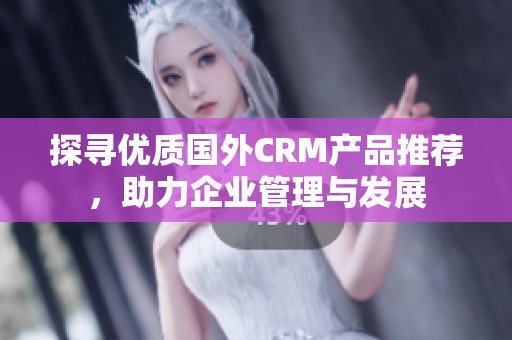 探寻优质国外CRM产品推荐，助力企业管理与发展