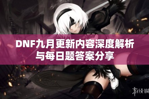 DNF九月更新内容深度解析与每日题答案分享