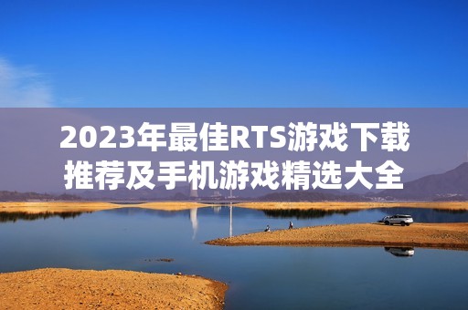 2023年最佳RTS游戏下载推荐及手机游戏精选大全