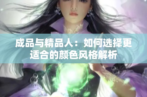 成品与精品人：如何选择更适合的颜色风格解析