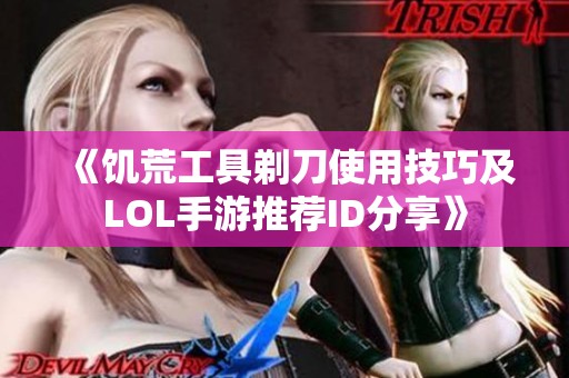 《饥荒工具剃刀使用技巧及LOL手游推荐ID分享》