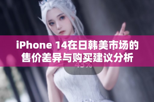 iPhone 14在日韩美市场的售价差异与购买建议分析