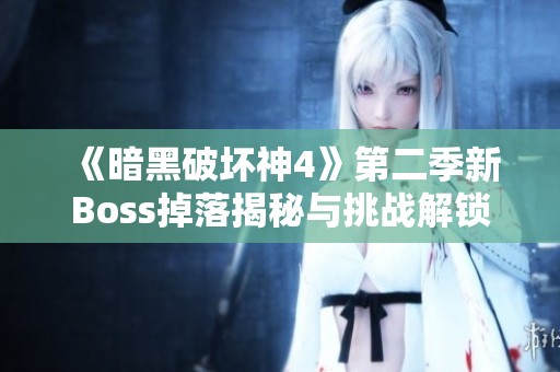 《暗黑破坏神4》第二季新Boss掉落揭秘与挑战解锁攻略