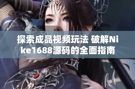 探索成品视频玩法 破解Nike1688源码的全面指南