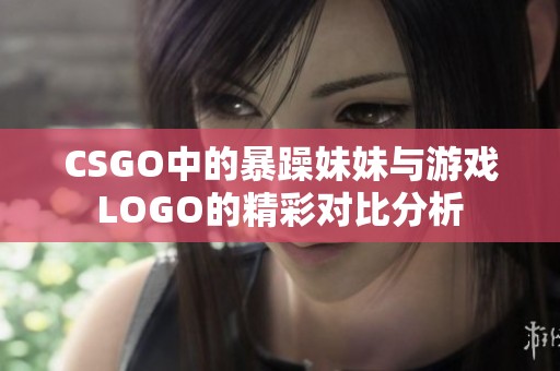 CSGO中的暴躁妹妹与游戏LOGO的精彩对比分析