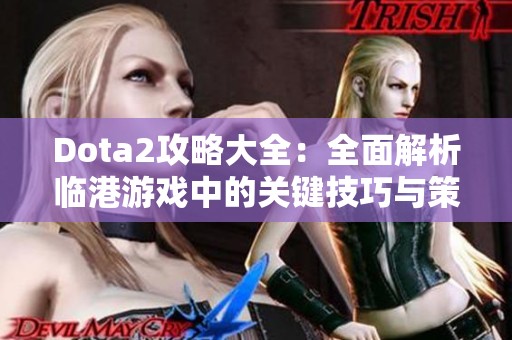 Dota2攻略大全：全面解析临港游戏中的关键技巧与策略