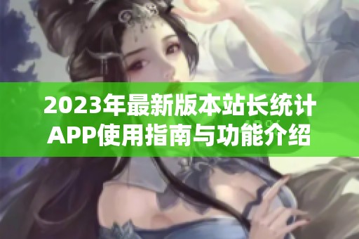 2023年最新版本站长统计APP使用指南与功能介绍