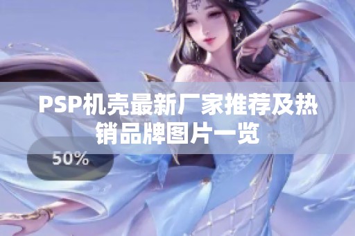 PSP机壳最新厂家推荐及热销品牌图片一览