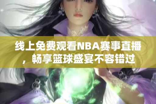 线上免费观看NBA赛事直播，畅享篮球盛宴不容错过