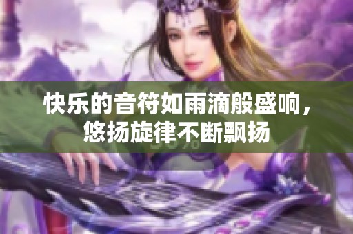 快乐的音符如雨滴般盛响，悠扬旋律不断飘扬