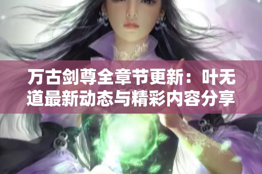 万古剑尊全章节更新：叶无道最新动态与精彩内容分享