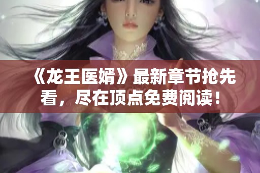 《龙王医婿》最新章节抢先看，尽在顶点免费阅读！