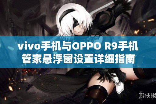 vivo手机与OPPO R9手机管家悬浮窗设置详细指南