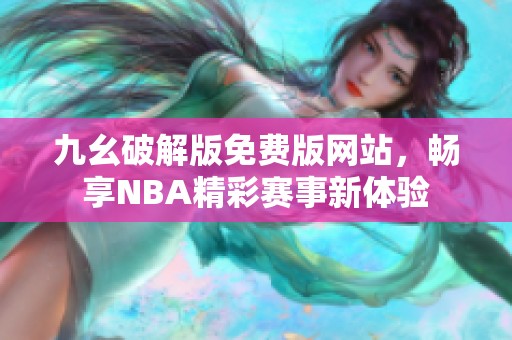 九幺破解版免费版网站，畅享NBA精彩赛事新体验