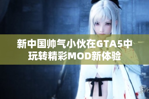 新中国帅气小伙在GTA5中玩转精彩MOD新体验