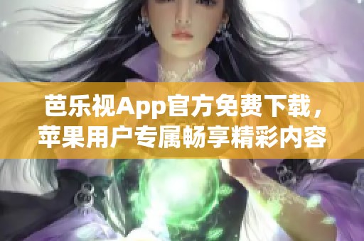 芭乐视App官方免费下载，苹果用户专属畅享精彩内容