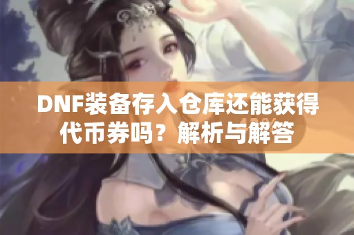 DNF装备存入仓库还能获得代币券吗？解析与解答