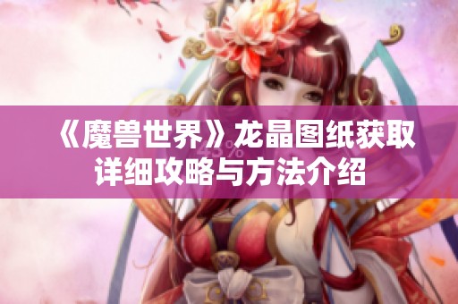 《魔兽世界》龙晶图纸获取详细攻略与方法介绍