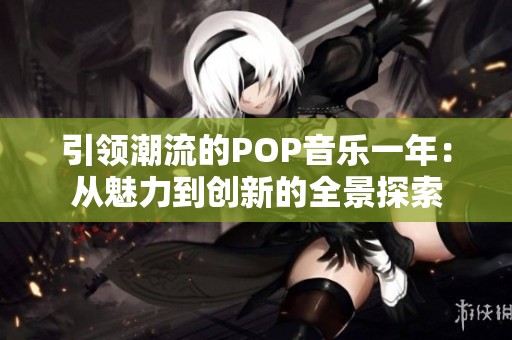 引领潮流的POP音乐一年：从魅力到创新的全景探索