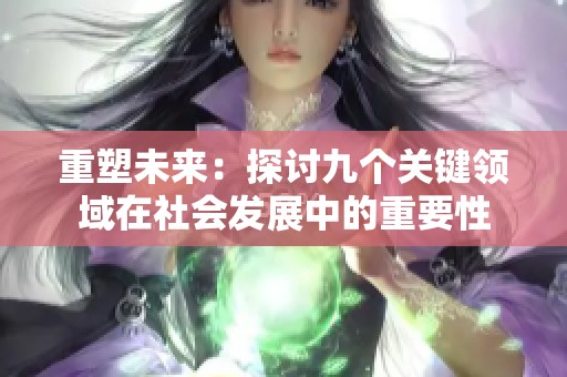 重塑未来：探讨九个关键领域在社会发展中的重要性