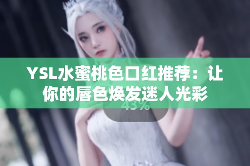 YSL水蜜桃色口红推荐：让你的唇色焕发迷人光彩