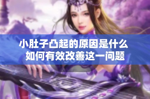 小肚子凸起的原因是什么 如何有效改善这一问题