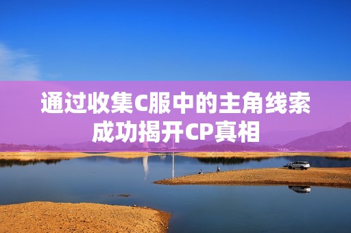 通过收集C服中的主角线索成功揭开CP真相