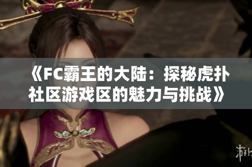 《FC霸王的大陆：探秘虎扑社区游戏区的魅力与挑战》