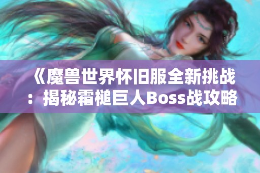 《魔兽世界怀旧服全新挑战：揭秘霜槌巨人Boss战攻略与技巧》