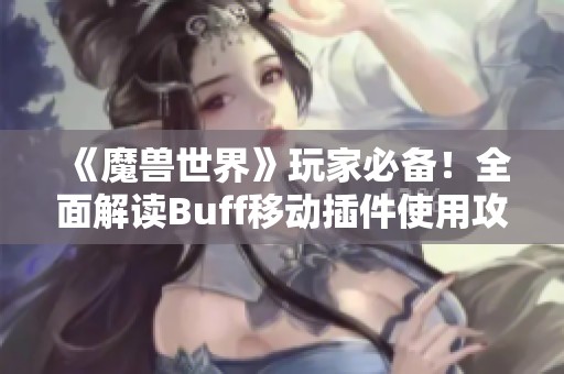 《魔兽世界》玩家必备！全面解读Buff移动插件使用攻略