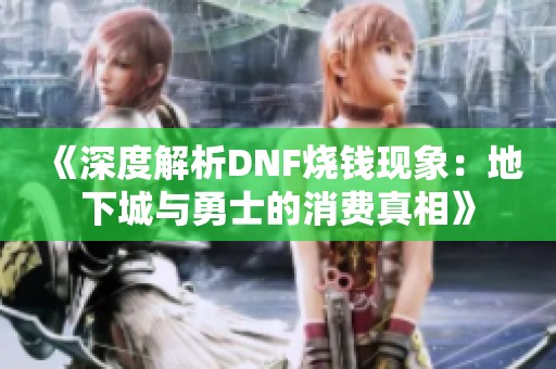 《深度解析DNF烧钱现象：地下城与勇士的消费真相》