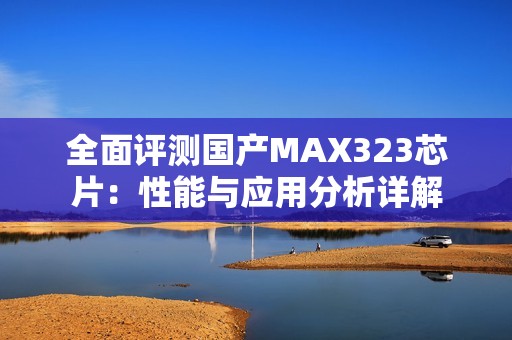 全面评测国产MAX323芯片：性能与应用分析详解