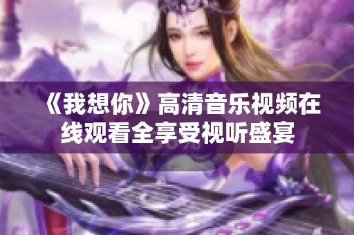 《我想你》高清音乐视频在线观看全享受视听盛宴