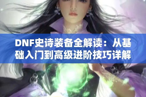 DNF史诗装备全解读：从基础入门到高级进阶技巧详解