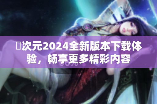 囧次元2024全新版本下载体验，畅享更多精彩内容