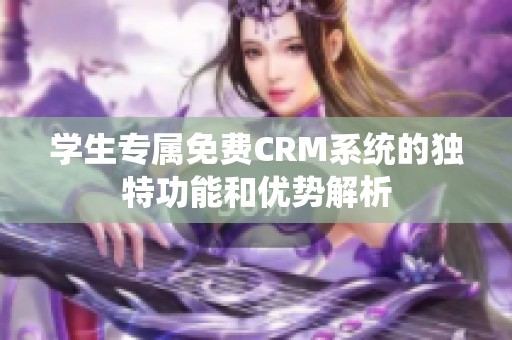 学生专属免费CRM系统的独特功能和优势解析