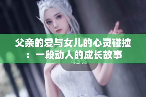 父亲的爱与女儿的心灵碰撞：一段动人的成长故事