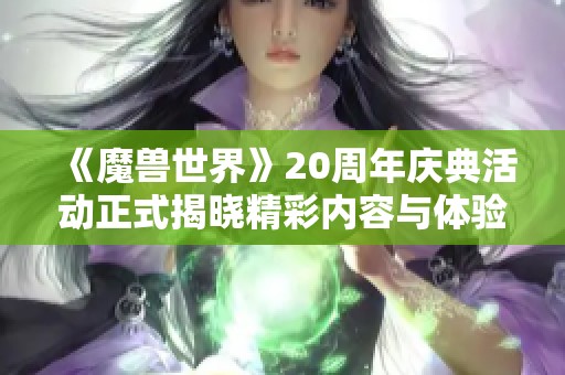 《魔兽世界》20周年庆典活动正式揭晓精彩内容与体验