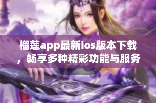 榴莲app最新ios版本下载，畅享多种精彩功能与服务