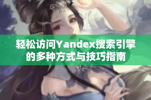 轻松访问Yandex搜索引擎的多种方式与技巧指南