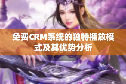 免费CRM系统的独特播放模式及其优势分析