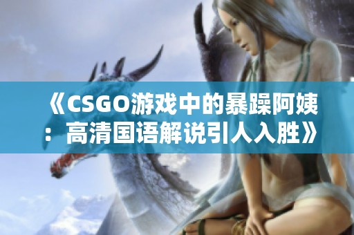 《CSGO游戏中的暴躁阿姨：高清国语解说引人入胜》