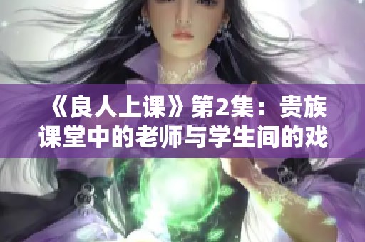 《良人上课》第2集：贵族课堂中的老师与学生间的戏剧性变化